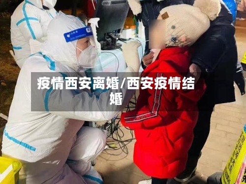 疫情西安离婚/西安疫情结婚-第2张图片