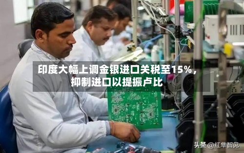 印度大幅上调金银进口关税至15%，抑制进口以提振卢比-第1张图片