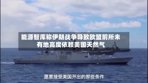 能源智库称伊朗战争导致欧盟前所未有地高度依赖美国天然气-第3张图片
