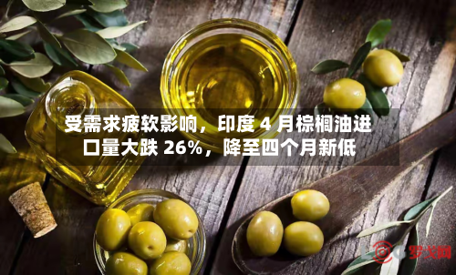 受需求疲软影响，印度 4 月棕榈油进口量大跌 26%，降至四个月新低-第1张图片