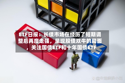 ETF日报：长债市场在经历了短期调整后再度走强，呈现股债双牛的局面，关注国债ETF和十年国债ETF-第2张图片