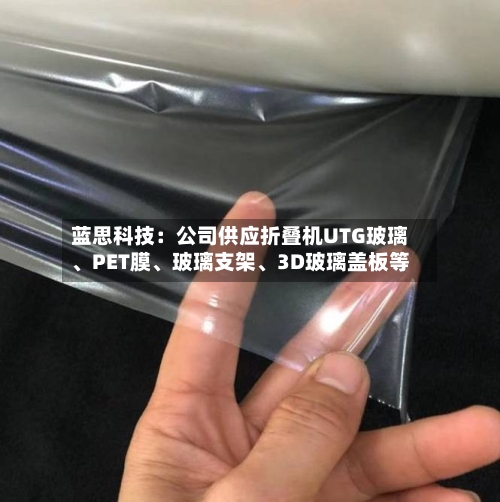 蓝思科技：公司供应折叠机UTG玻璃	、PET膜、玻璃支架、3D玻璃盖板等-第2张图片