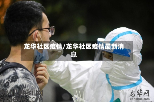 龙华社区疫情/龙华社区疫情最新消息-第1张图片