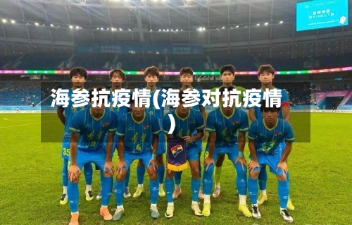 海参抗疫情(海参对抗疫情)-第2张图片
