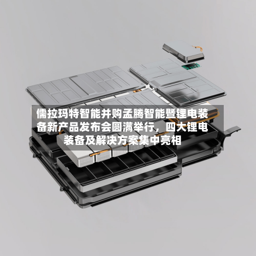 儒拉玛特智能并购孟腾智能暨锂电装备新产品发布会圆满举行，四大锂电装备及解决方案集中亮相-第1张图片