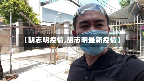 【胡志明疫情,胡志明最新疫情】-第1张图片