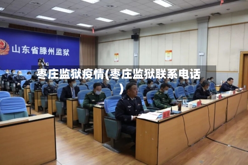 枣庄监狱疫情(枣庄监狱联系电话)-第1张图片