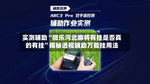 实测辅助“微乐河北麻将有挂是否真的有挂	”揭秘透视辅助万能挂用法-第1张图片