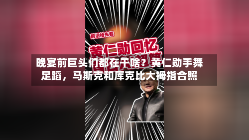 晚宴前巨头们都在干啥？黄仁勋手舞足蹈，马斯克和库克比大拇指合照-第1张图片