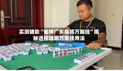 实测辅助“雀神广东麻将万能挂”揭秘透视辅助万能挂用法-第1张图片