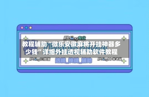 教程辅助“微乐安徽麻将开挂神器多少钱	”详细外挂透视辅助软件教程-第1张图片