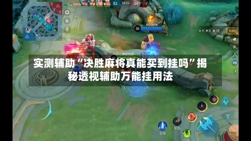实测辅助“决胜麻将真能买到挂吗	”揭秘透视辅助万能挂用法-第2张图片