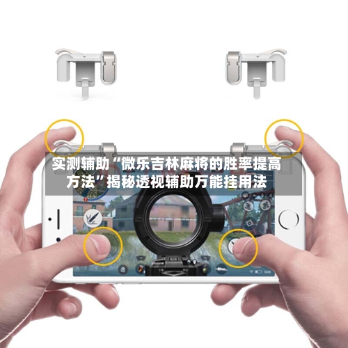 实测辅助“微乐吉林麻将的胜率提高方法”揭秘透视辅助万能挂用法-第2张图片
