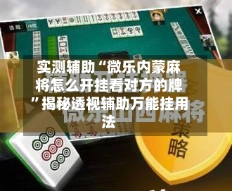 实测辅助“微乐内蒙麻将怎么开挂看对方的牌	”揭秘透视辅助万能挂用法-第1张图片