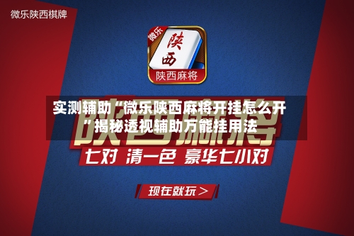 实测辅助“微乐陕西麻将开挂怎么开”揭秘透视辅助万能挂用法-第1张图片