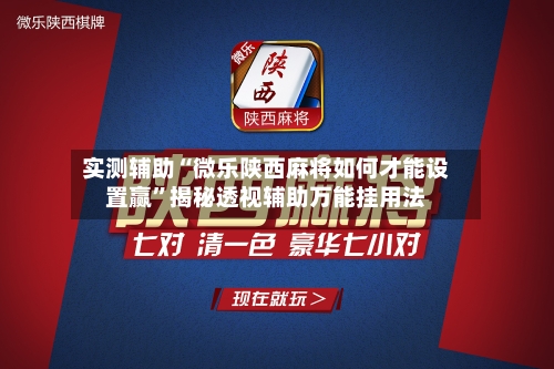实测辅助“微乐陕西麻将如何才能设置赢”揭秘透视辅助万能挂用法-第2张图片