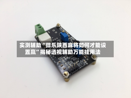 实测辅助“微乐陕西麻将如何才能设置赢”揭秘透视辅助万能挂用法-第1张图片