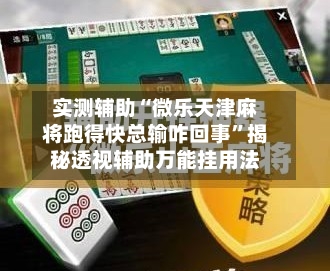 实测辅助“微乐天津麻将跑得快总输咋回事”揭秘透视辅助万能挂用法-第2张图片