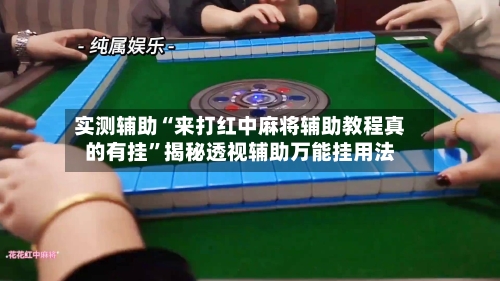 实测辅助“来打红中麻将辅助教程真的有挂”揭秘透视辅助万能挂用法-第2张图片