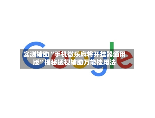 实测辅助“手机微乐麻将开挂器通用版	”揭秘透视辅助万能挂用法-第1张图片