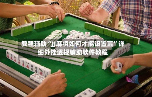 教程辅助“JJ麻将如何才能设置赢	”详细外挂透视辅助软件教程-第1张图片