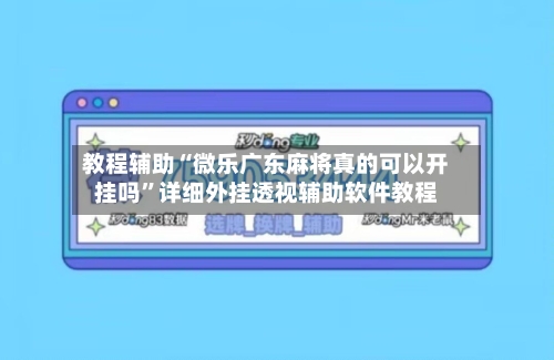教程辅助“微乐广东麻将真的可以开挂吗”详细外挂透视辅助软件教程-第1张图片