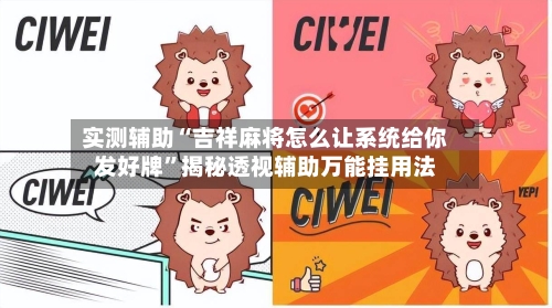 实测辅助“吉祥麻将怎么让系统给你发好牌”揭秘透视辅助万能挂用法-第3张图片