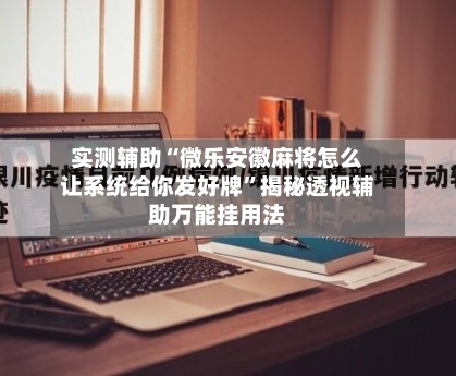实测辅助“微乐安徽麻将怎么让系统给你发好牌	”揭秘透视辅助万能挂用法-第1张图片