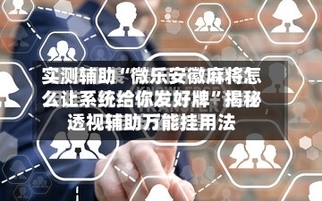 实测辅助“微乐安徽麻将怎么让系统给你发好牌”揭秘透视辅助万能挂用法-第2张图片