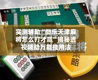 实测辅助“微乐天津麻将怎么打才赢	”揭秘透视辅助万能挂用法-第1张图片
