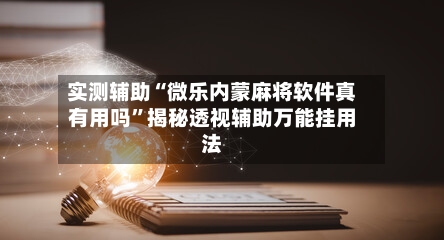 实测辅助“微乐内蒙麻将软件真有用吗	”揭秘透视辅助万能挂用法-第1张图片