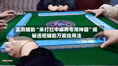 实测辅助“来打红中麻将专用神器	”揭秘透视辅助万能挂用法-第1张图片