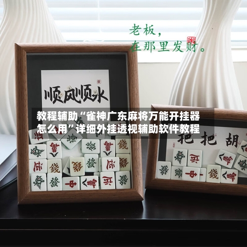 教程辅助“雀神广东麻将万能开挂器怎么用	”详细外挂透视辅助软件教程-第1张图片