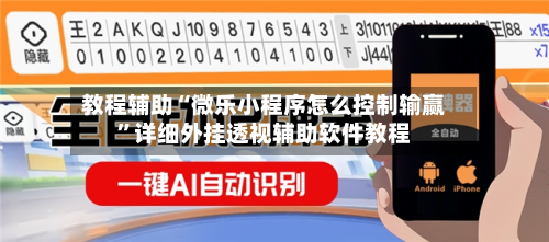 教程辅助“微乐小程序怎么控制输赢	”详细外挂透视辅助软件教程-第1张图片