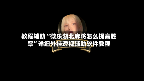 教程辅助“微乐湖北麻将怎么提高胜率	”详细外挂透视辅助软件教程-第1张图片