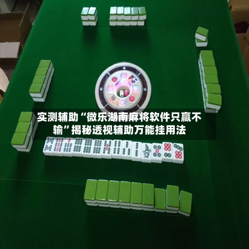实测辅助“微乐湖南麻将软件只赢不输	”揭秘透视辅助万能挂用法-第1张图片