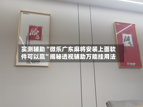 实测辅助“微乐广东麻将安装上面软件可以赢	”揭秘透视辅助万能挂用法-第1张图片