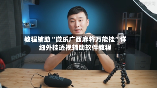 教程辅助“微乐广西麻将万能挂	”详细外挂透视辅助软件教程-第1张图片