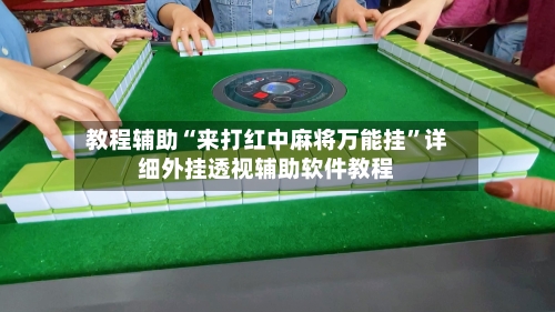 教程辅助“来打红中麻将万能挂”详细外挂透视辅助软件教程-第2张图片