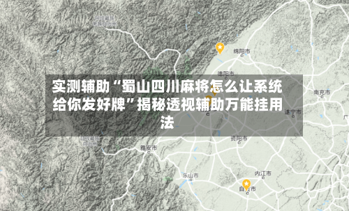实测辅助“蜀山四川麻将怎么让系统给你发好牌	”揭秘透视辅助万能挂用法-第1张图片