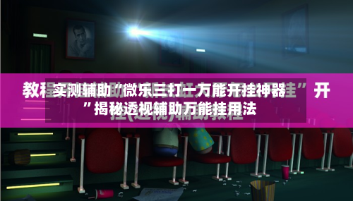 实测辅助“微乐三打一万能开挂神器”揭秘透视辅助万能挂用法-第2张图片