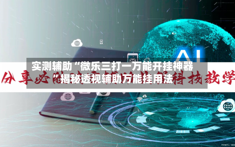 实测辅助“微乐三打一万能开挂神器	”揭秘透视辅助万能挂用法-第1张图片