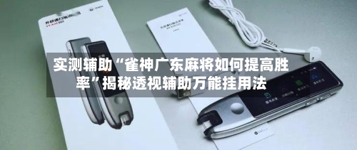 实测辅助“雀神广东麻将如何提高胜率	”揭秘透视辅助万能挂用法-第1张图片