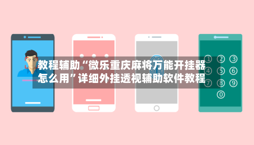 教程辅助“微乐重庆麻将万能开挂器怎么用”详细外挂透视辅助软件教程-第2张图片