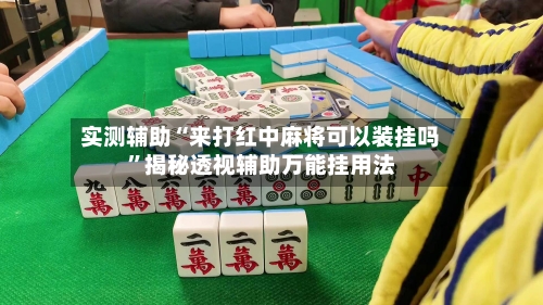 实测辅助“来打红中麻将可以装挂吗”揭秘透视辅助万能挂用法-第1张图片