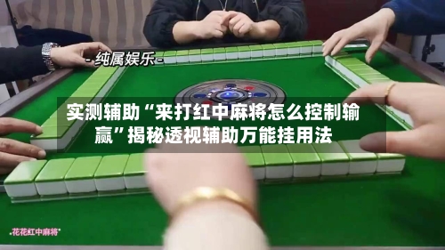 实测辅助“来打红中麻将怎么控制输赢”揭秘透视辅助万能挂用法-第1张图片
