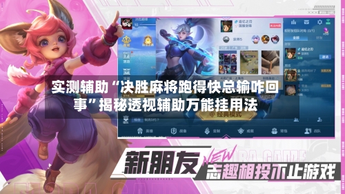实测辅助“决胜麻将跑得快总输咋回事”揭秘透视辅助万能挂用法-第3张图片