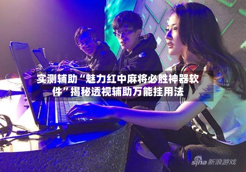 实测辅助“魅力红中麻将必胜神器软件	”揭秘透视辅助万能挂用法-第2张图片