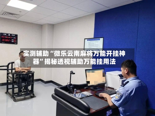 实测辅助“微乐云南麻将万能开挂神器	”揭秘透视辅助万能挂用法-第1张图片