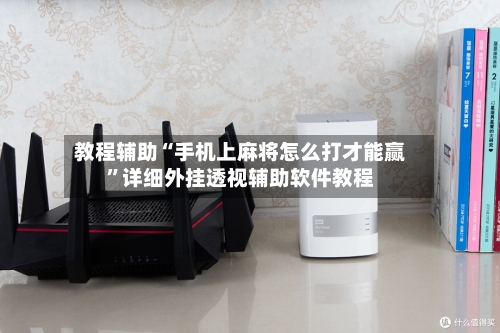 教程辅助“手机上麻将怎么打才能赢”详细外挂透视辅助软件教程-第2张图片
